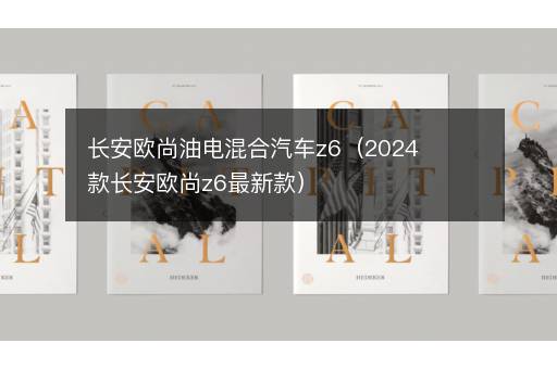 长安欧尚油电混合汽车z6（2024款长安欧尚z6最新款）