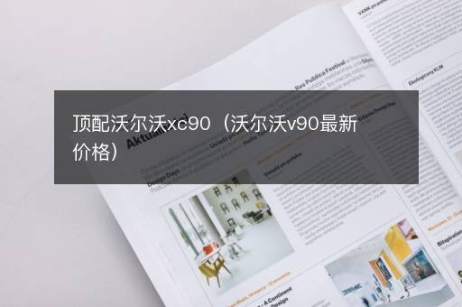 顶配沃尔沃xc90（沃尔沃v90最新价格）