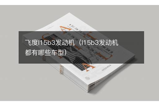 飞度l15b3发动机（l15b3发动机都有哪些车型）